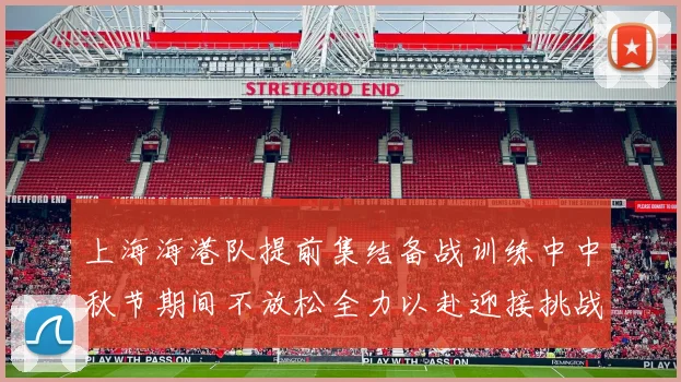 上海海港队提前集结备战训练中中秋节期间不放松全力以赴迎接挑战
