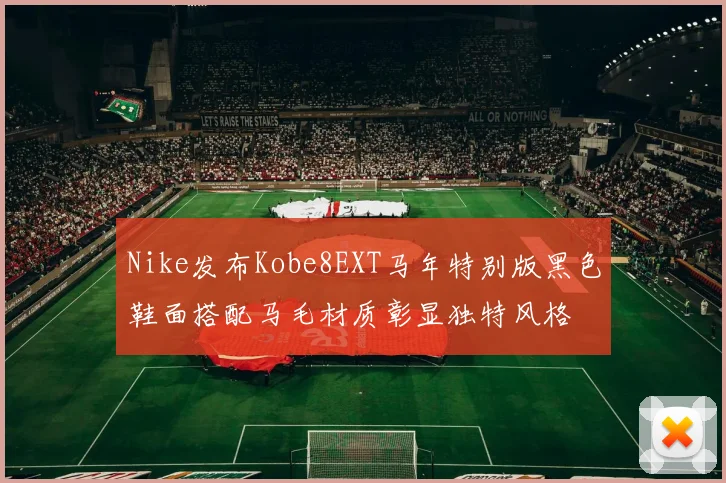 Nike发布Kobe8EXT马年特别版黑色鞋面搭配马毛材质彰显独特风格
