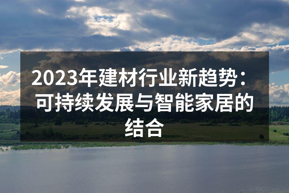 2023年建材行业新趋势：可持续发展与智能家居的结合