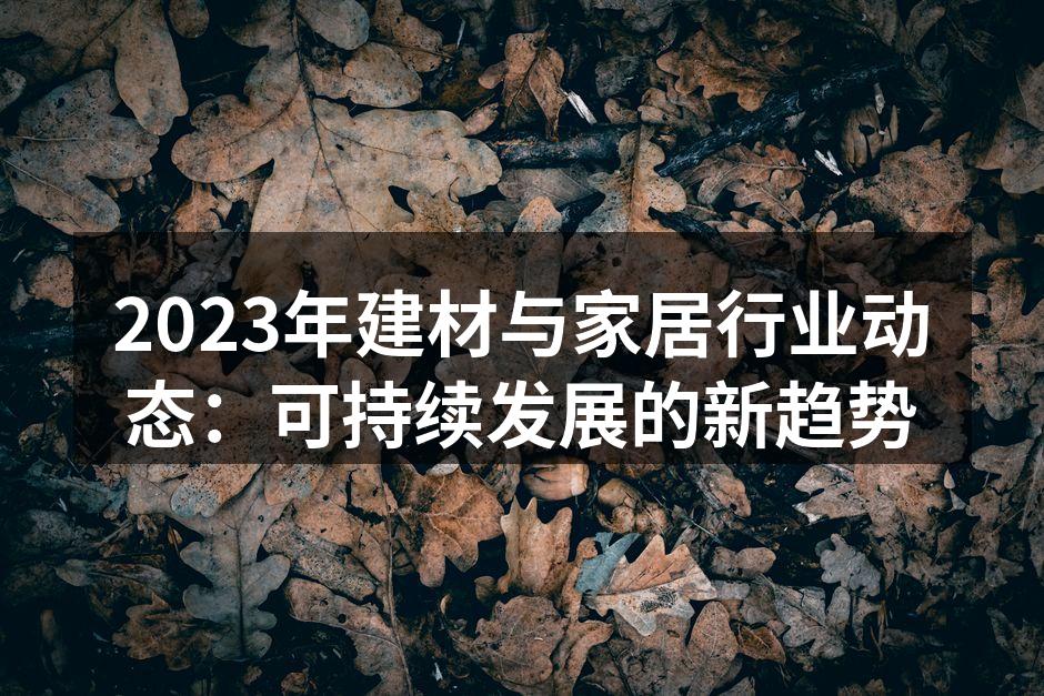 2023年建材与家居行业动态:可持续发展的新趋势
