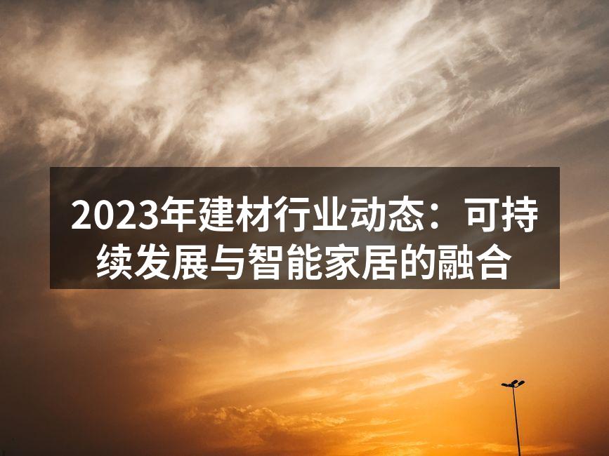 2023年建材行业动态:可持续发展与智能家居的融合