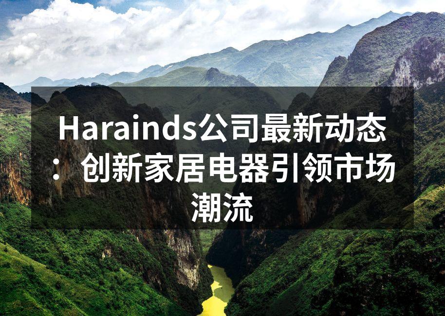 Harainds公司最新动态:创新家居电器引领市场潮流